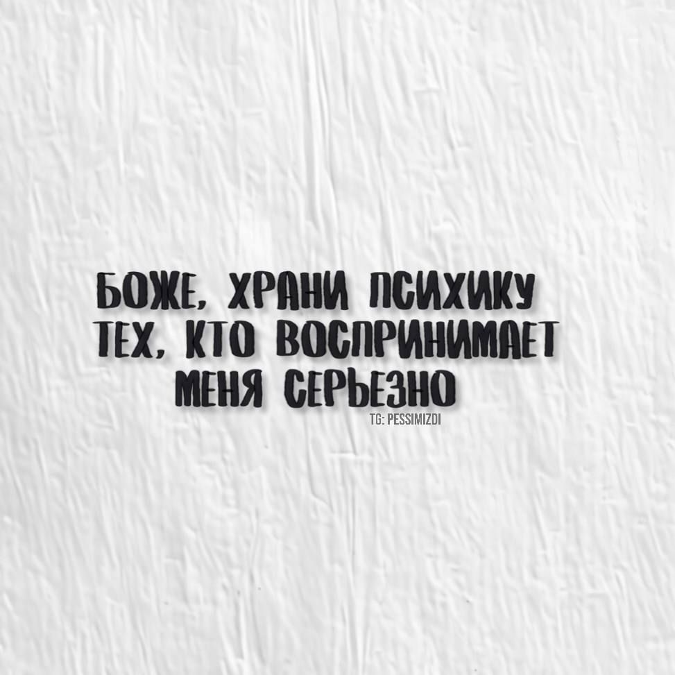 БОЖЕ ХРАНИ ПСИХИКУ ТЕХ КТО ВОСПРИНИМАЕТ МЕНЯ СЕРЬЕЗНО