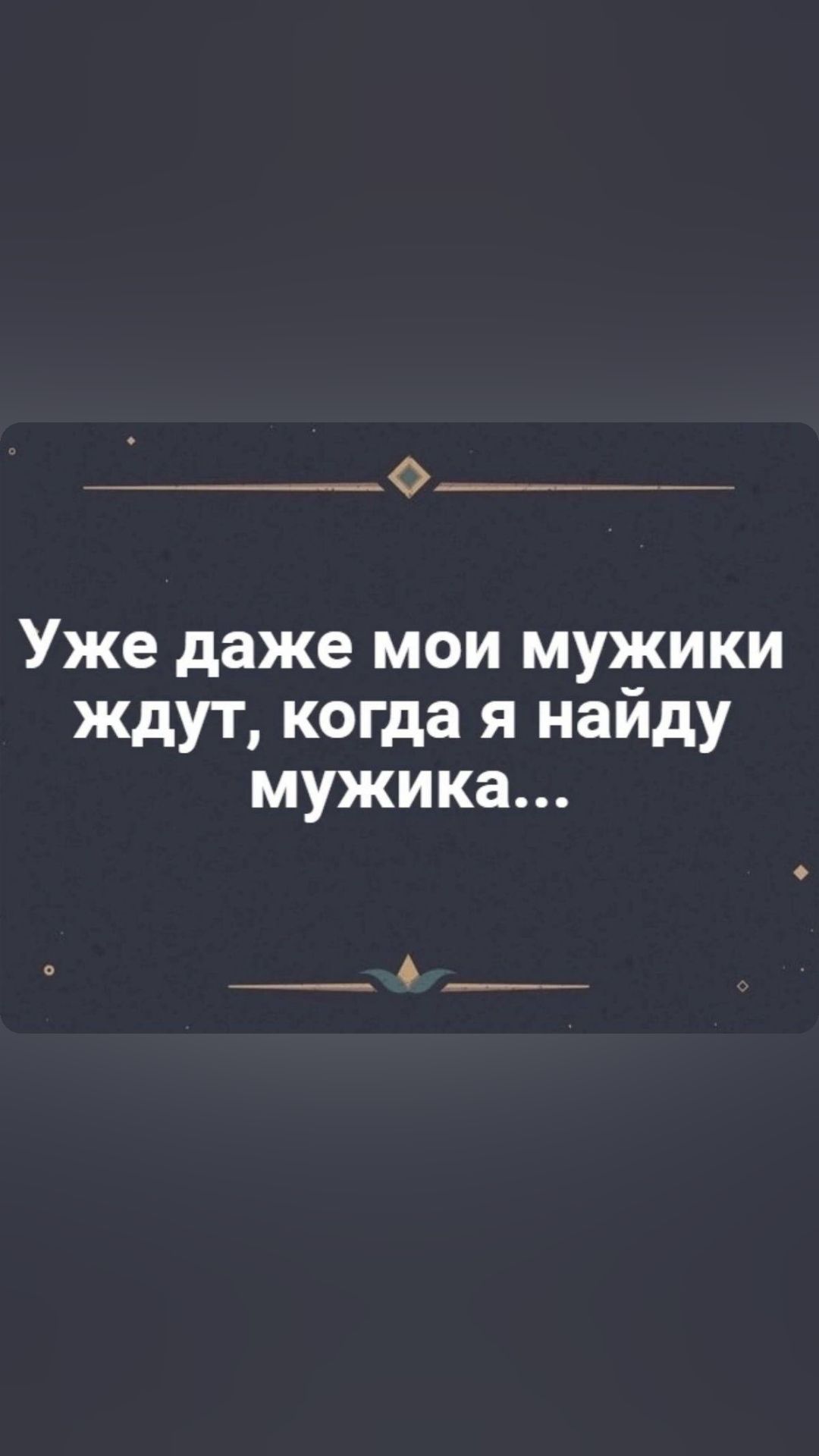 Ф Уже даже мои мужики ждут когда я найду мужика