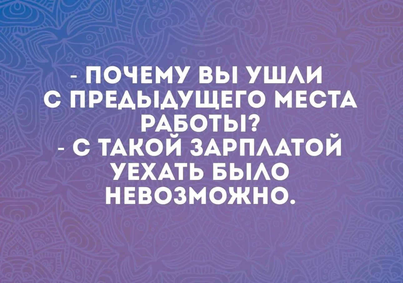 ПОЧЕМУ ВЫ УШЛИ С ПРЕДЫДУЩЕГО МЕСТА РАБОТЫ С ТАКОЙ ЗАРПЛАТОЙ УЕХАТЬ БЫЛО НЕВОЗМОЖНО