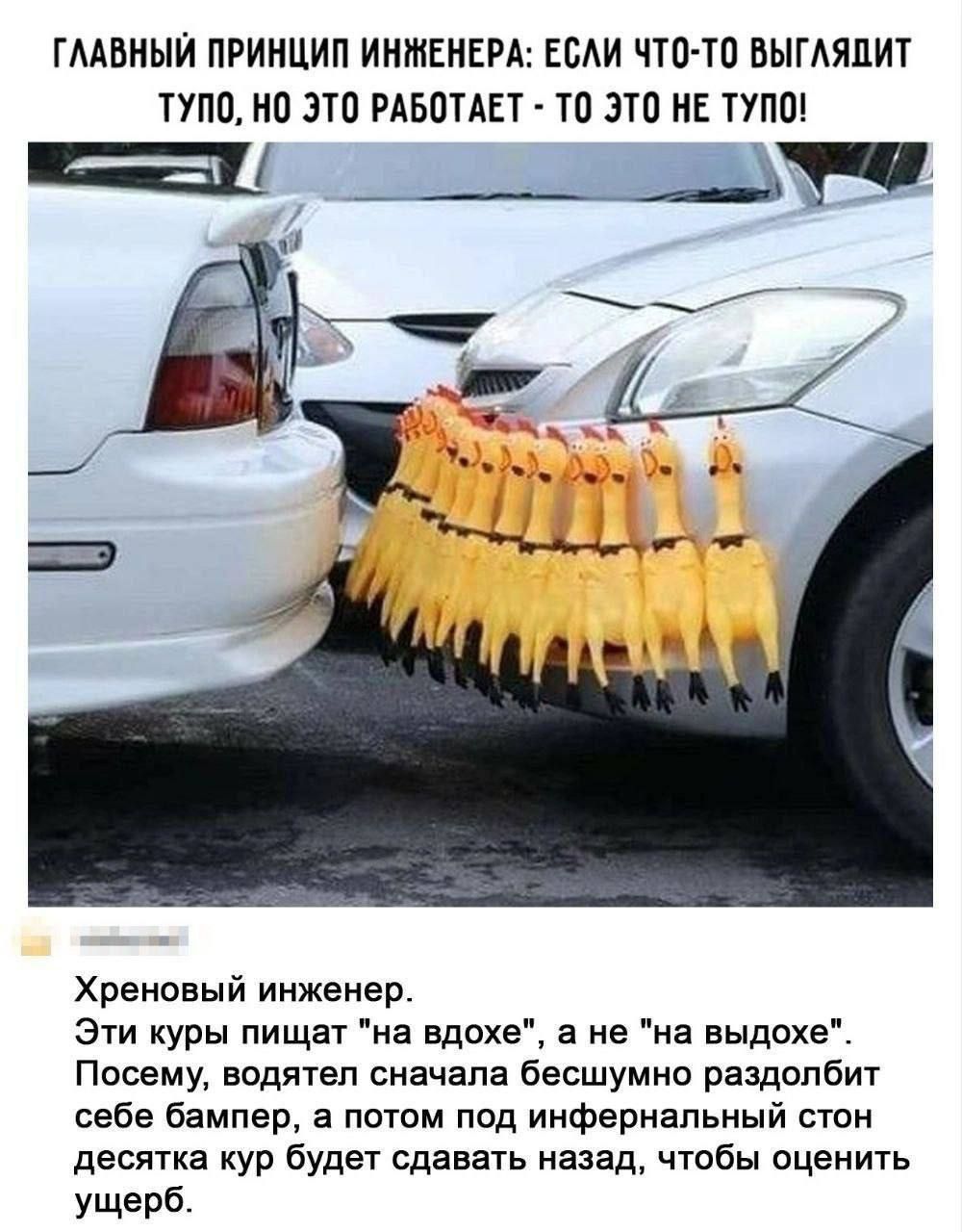 ГЛАВНЫЙ ПРИНЦИП ИНЖЕНЕРА ЕСЛИ ЧТО ТО ВЫГЛЯДИТ ТУПО НО ЭТО РАБОТАЕТ ТО ЭТО НЕ ТУПО Хреновый инженер Эти куры пищат на вдохе а не на выдохе Посему водятел сначала бесшумно раздолбит себе бампер а потом под инфернальный стон десятка кур будет сдавать назад чтобы оценить ущерб