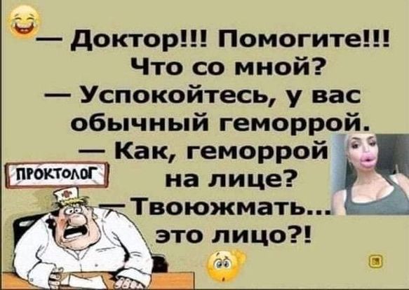 Доктор Помогите Что со мной Успокойтесь у вас обычный геморрой Как геморрой на лице эг Твоюжмать г это лицо ы РК_Ёв о