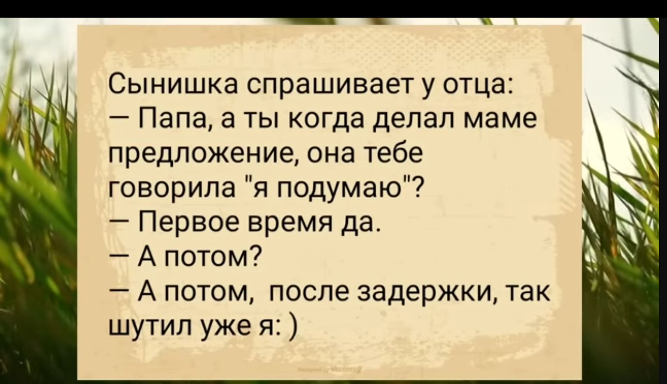 Сынишка спрашивает у отца Папа а ты когда делал маме предложение она тебе говорила я подумаю Первое время да Апотом Апотом после задержки так шутил уже я