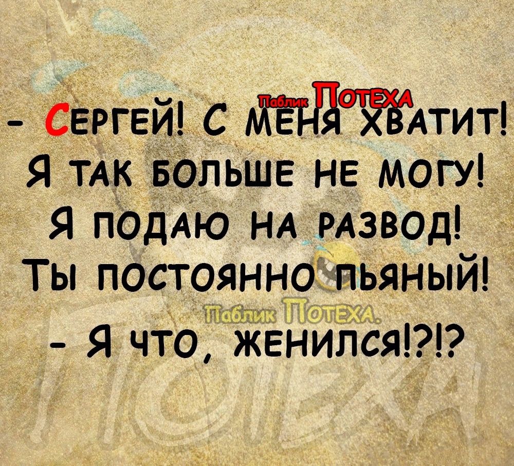 СЕРгЕЙ С МЕН ХВАтит Я ТАК БОЛЬШЕ НЕ МОГУ Я ПОДАЮ НА РАЗВОД ТЫ ПпОстОЯННО пьяньпиі Ма поблик ОЛЕ Я что женилсят