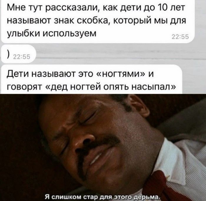 Мне тут рассказали как дети до 10 лет называют знак скобка который мы для улыбки используем Дети называют это ногтями и говорят дед ногтей опять насыпал Я слишком стар для этогойёрьма