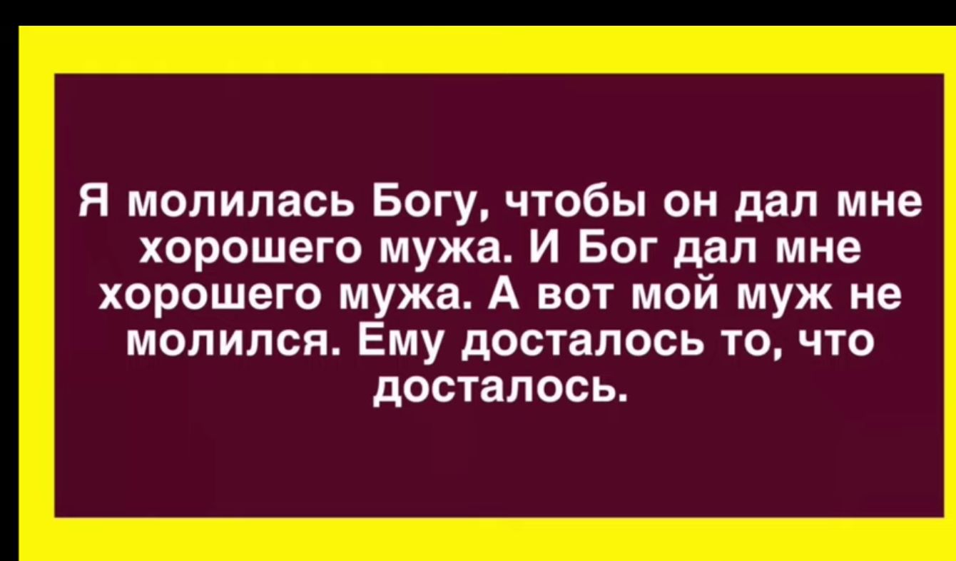 Я молилась Богу чтобы он дал мне хорошего мужа И Бог дал мне хорошего мужа А вот мой муж не молился Ему досталось то что досталось