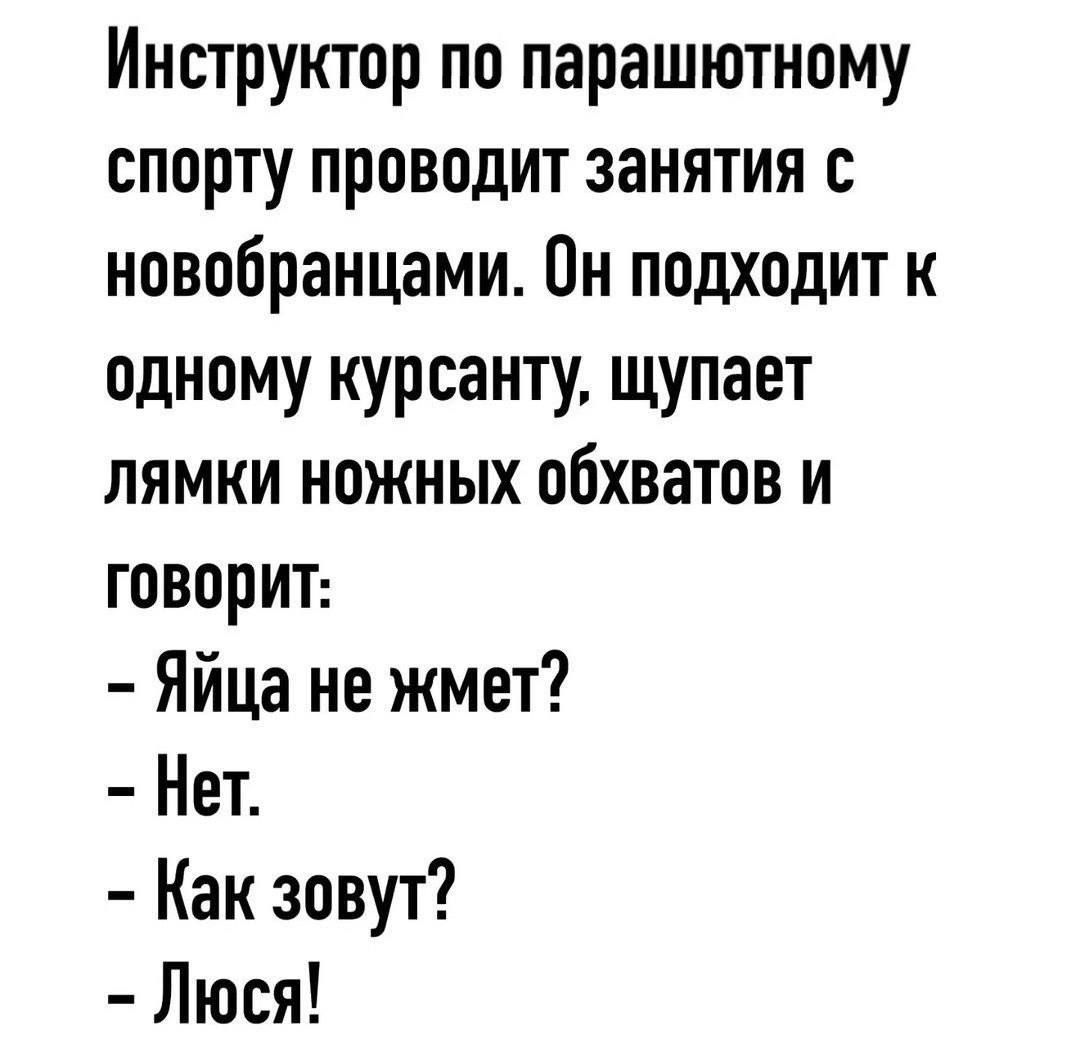 Инструктор по парашютному спорту проводит занятия с новобранцами Он подходит к одному курсанту щупает лямки ножных обхватов и говорит Яйца не жмет Нет Как зовут Люся