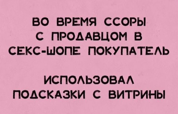 ВО ВРЕМЯ ССОРЫ С ПРОДАВЦОМ В СЕКС ШОПЕ ПОКУПАТЕЛЬ ИСПОЛЬЗОВАЛ ПОДСКАЗКИ С ВИТРИНЫ