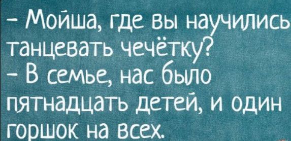 Мойша где вы научились танцевать чечётку В семье нас было пятнадцать детей и один горшок на всех