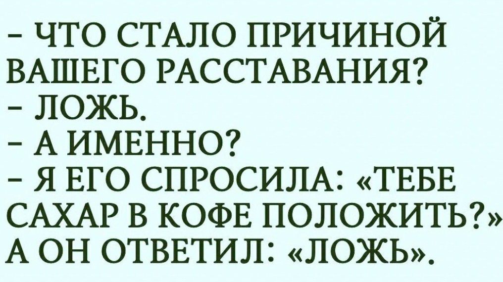 ЧТО СТАЛО ПРИЧИНОЙ ВАШЕГО РАССТАВАНИЯ ЛОЖЬ АИМЕННО Я ЕГО СПРОСИЛА ТЕБЕ САХАР В КОФЕ ПОЛОЖИТЬ А ОН ОТВЕТИЛ ЛОЖЬ