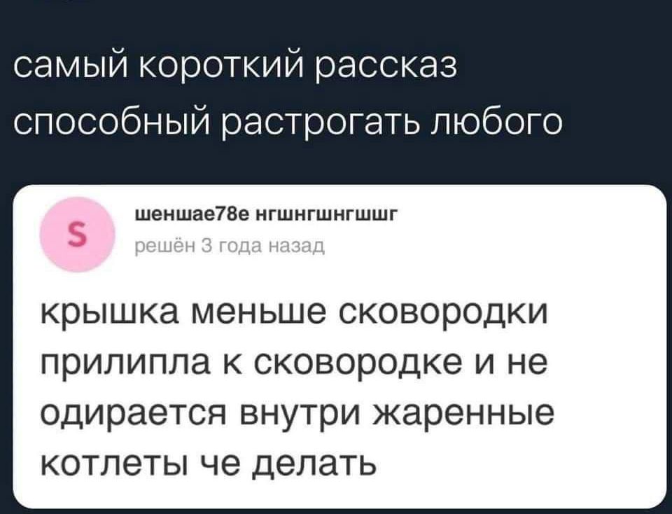 самый короткий рассказ способный растрогать любого шеншает8е нгшнгшнгшшг крышка меньше сковородки прилипла к сковородке и не одирается внутри жаренные котлеты че делать