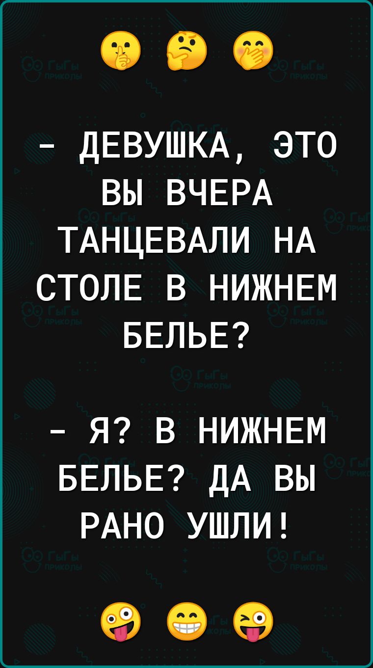 ДЕВУШКА ЭТО ВЫ ВЧЕРА ТАНЦЕВАЛИ НА СТОЛЕ В НИЖНЕМ БЕЛЬЕ Я В НИЖНЕМ БЕЛЬЕ ДА ВЫ РАНО УШЛИ е