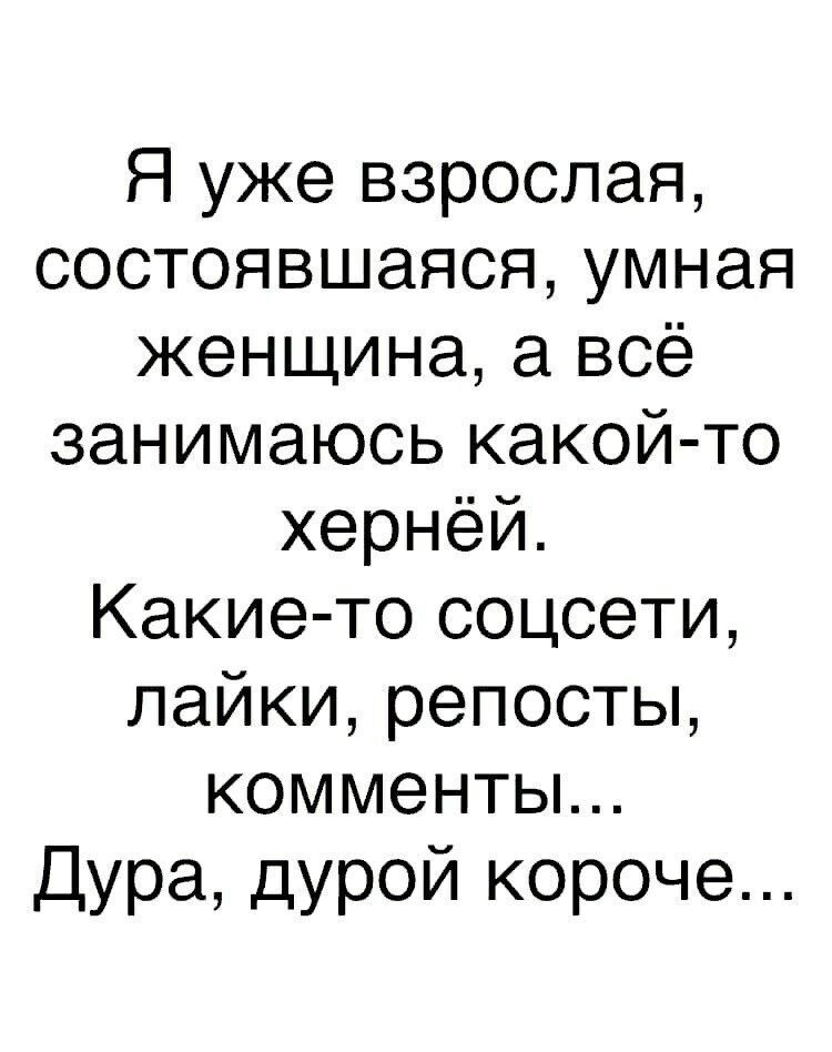 Я уже взрослая состоявшаяся умная женщина а всё занимаюсь какой то хернёй Какие то соцсети лайки репосты комменты Дура дурой короче