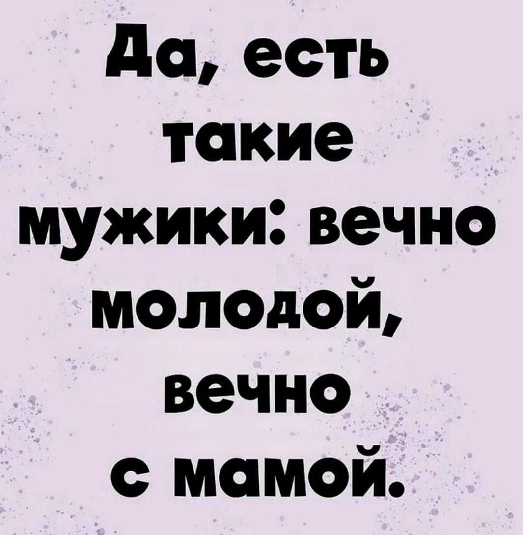 Да есть такие мужики вечно молодой вечно с мамой