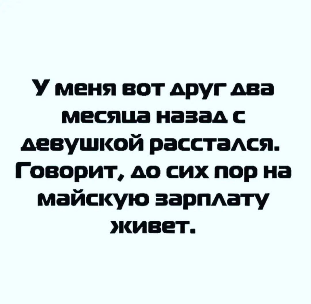 У меня веот друг лва месяца назал с длевушкой расстался Говорит ло сих пор на майскую зарплату живет