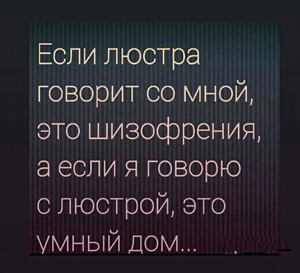 Если люстра говорит со мной это шизофрения а если я говорю с люстрой это УМНЫЙ ДОМ