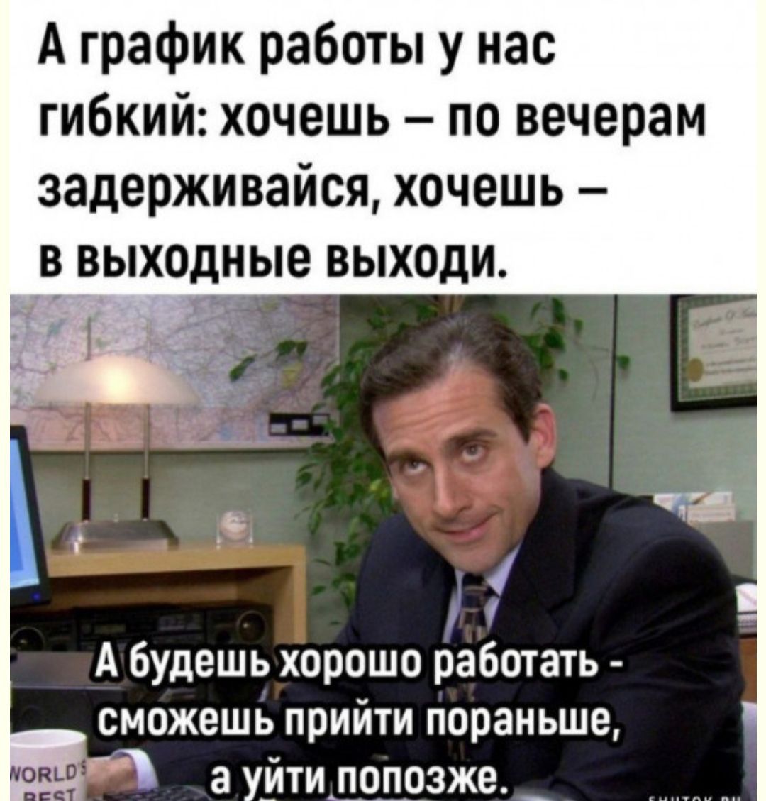 А график работы у нас гибкий хочешь по вечерам задерживайся хочешь А будешь хорошо работать сможешь прийти пораньше лИ а ууйти попозже _