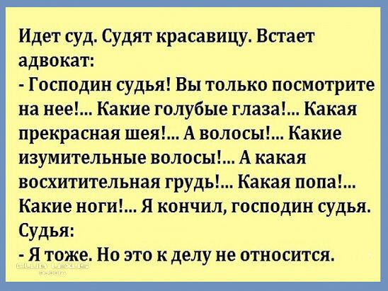 Идет суд Судят красавицу Встает адвокат Господин судья Вы только посмотрите на нее Какие голубые глаза прекрасная шея А волосы изумительные волосы восхитительная грудь Какая попа Какие ноги Я кончил господин судья Судья Я тоже Но это к делу не относится