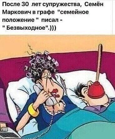 После 30 _ лет супружества Семён Маркович в графе семейное положение писал Безвыходное