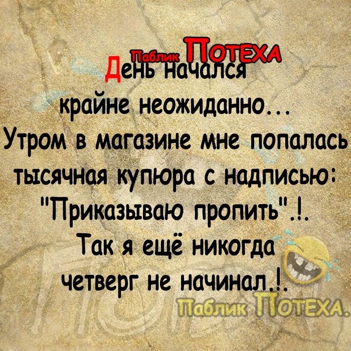 Дегд крайне неожиданно Утром в магазине мне попалась тысячная купюра с нодписью Приказьхваю пропить Так я ещё никогда с четверг не начинал