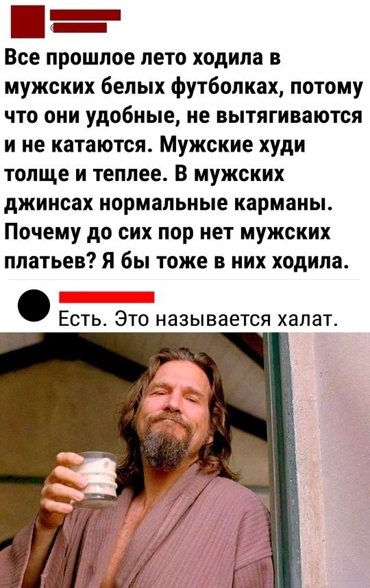 ш Все прошлое лето ходила в мужских белых футболках потому что они удобные не вытягиваются ине катаются Мужские худи толще и теплее В мужских джинсах нормальные карманы Почему до сих пор нет мужских платьев Я бы тоже в них ходила Есть Это называется халат