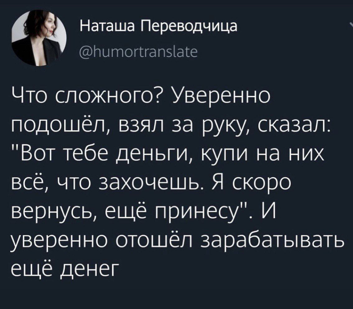Питопгап5аге ц Наташа Переводчица Что сложного Уверенно подошёл взял за руку сказал Вот тебе деньги купи на них всё что захочешь Я скоро вернусь ещё принесу И уверенно отошёл зарабатывать ещё денег