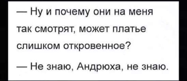 Ну и почему они на меня так смотрят может платье слишкКомМ откровенное Не знаю Андрюха не знаю