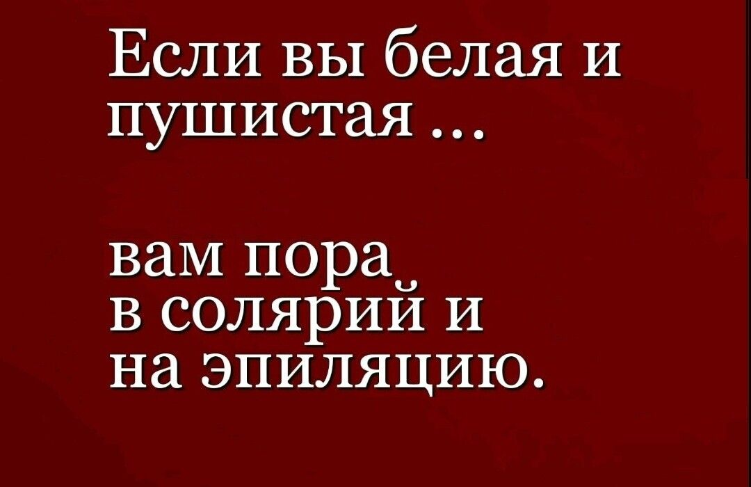 Если вы белая и пушистая вам пора в солярий и на эпиляцию