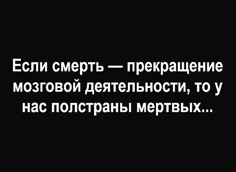 Если смерть прекращение мозговой деятельности то у нас полстраны мертвых