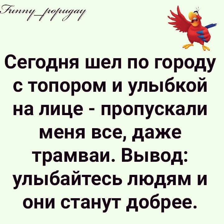 37777 і Сегодня шел по городу с топором и улыбкой на лице пропускали меня все даже трамваи Вывод улыбайтесь людям и они станут добрее