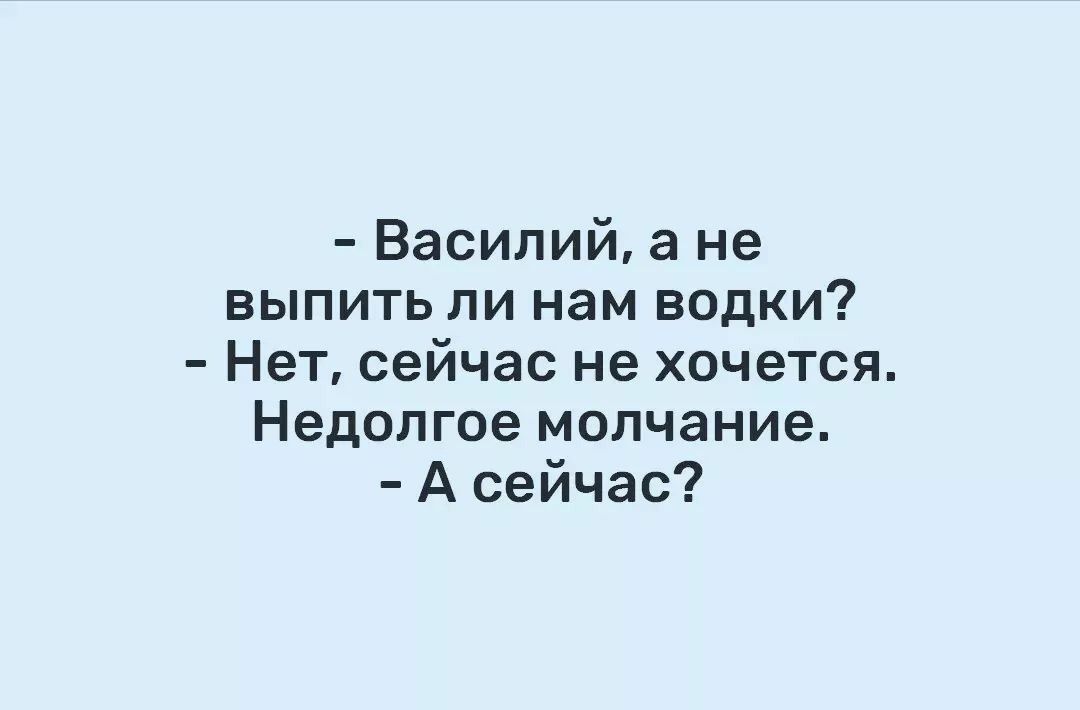 Василий а не выпить ли нам водки Нет сейчас не хочется Недолгое молчание А сейчас