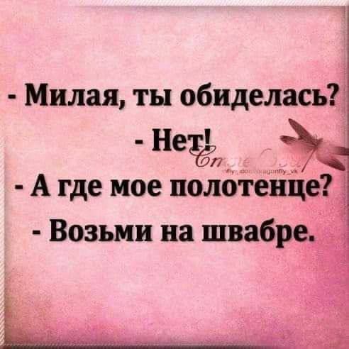 Милая ты обиделась Не ч А где мое полотенц Возьми на швабр