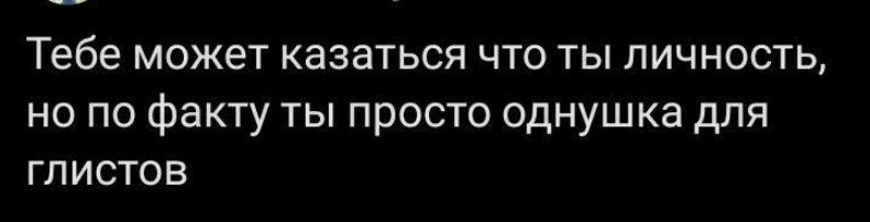 Тебе может казаться что ты личность но по факту ты просто однушка для глистов