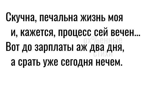 Скучна печальна жизнь моя и кажется процесс сей вечен Вот до зарплаты аж два дня а срать уже сегодня нечем