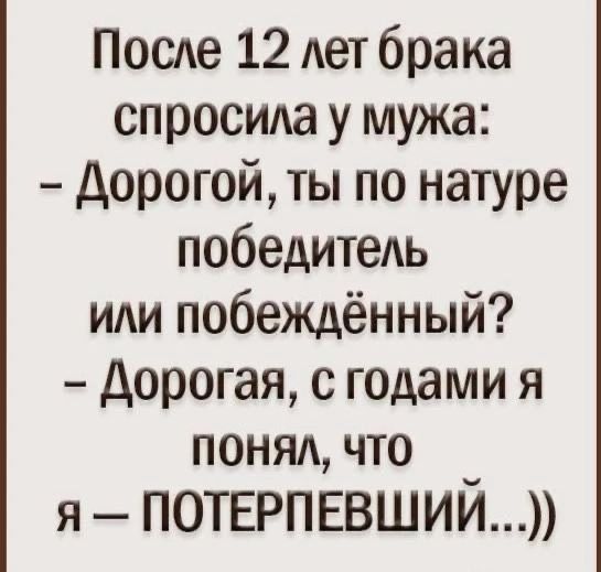 После 12 лет брака спросила у мужа Дорогой ты по натуре победитель или побеждённый Дорогая с годами я поНял что я ПОТЕРПЕВШИЙ