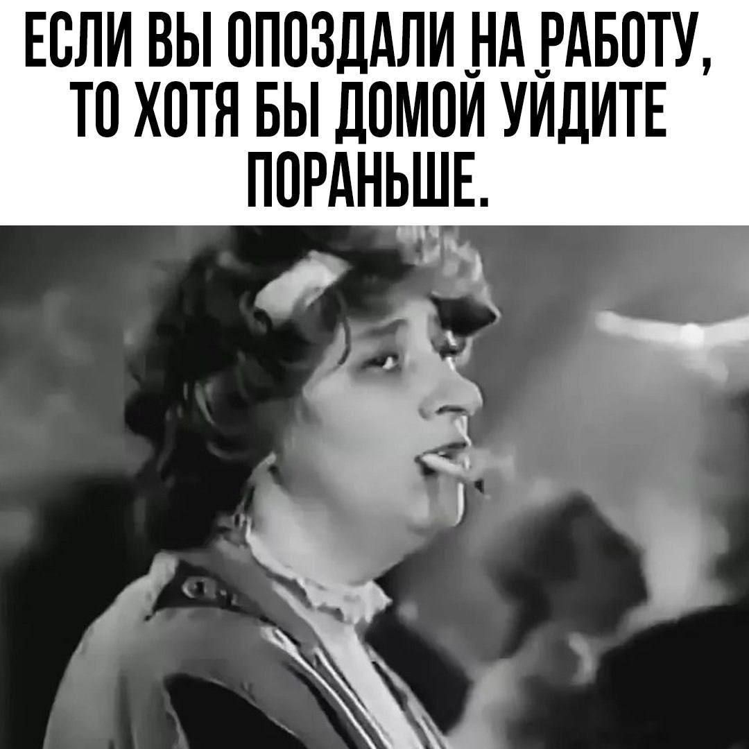 ЕСЛИ ВЫ ОПОЗДАЛИ НА РАБОТУ ТО ХОТЯ БЫ ДОМОЙ УИДИТЕ ПОРАНЬШЕ Ф