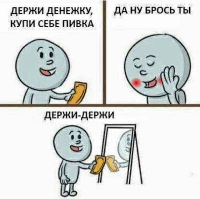 ДЕРЖИ ДЕНЕЖКУ ДА НУ БРОСЬТЫ КУПИ СЕБЕ ПИВКА