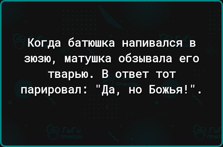 Когда батюшка напивался в зюзю матушка обзывала его тварью В ответ тот парировал Да но Божья