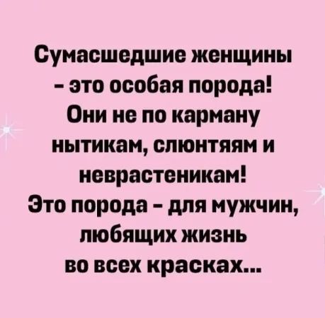 Сумасшедшие женщины это особая порода Они не по карману нытикам слюнтяям и неврастеникам Это порода для мужчин любящих жизнь во всех красках