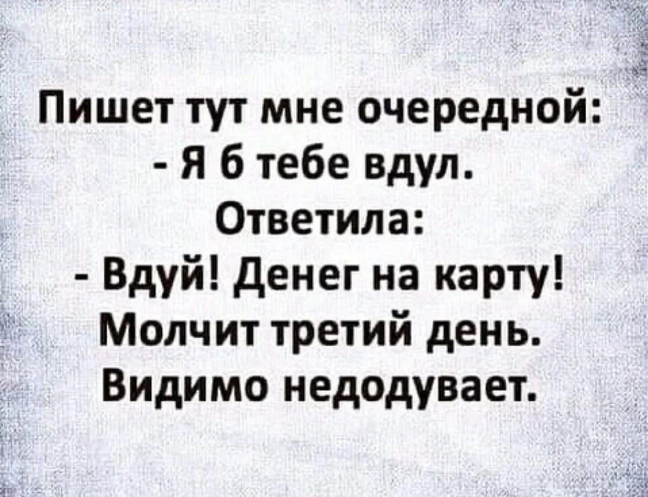 Пишет тут мне очередной Я б тебе вдул Ответила Вдуй Денег на карту Молчит третий день Видимо недодувает