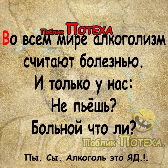 Во всеМдБЪштоголизм считают болезнью Й только у нас Не пьёшь о і Больной что ли ПТаблика ОТЕХАЧ Пы Сы Алкоголь это ЯД