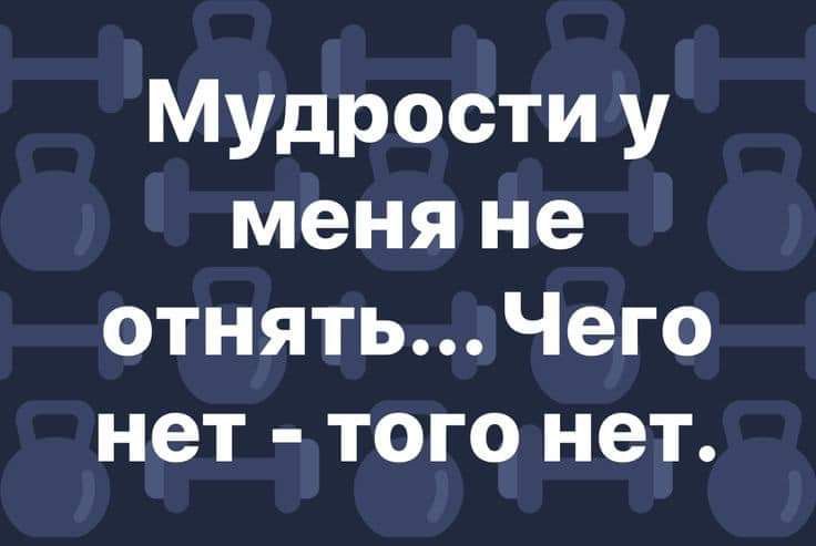 Мудрости у меня не отнятьЧего нет того нет