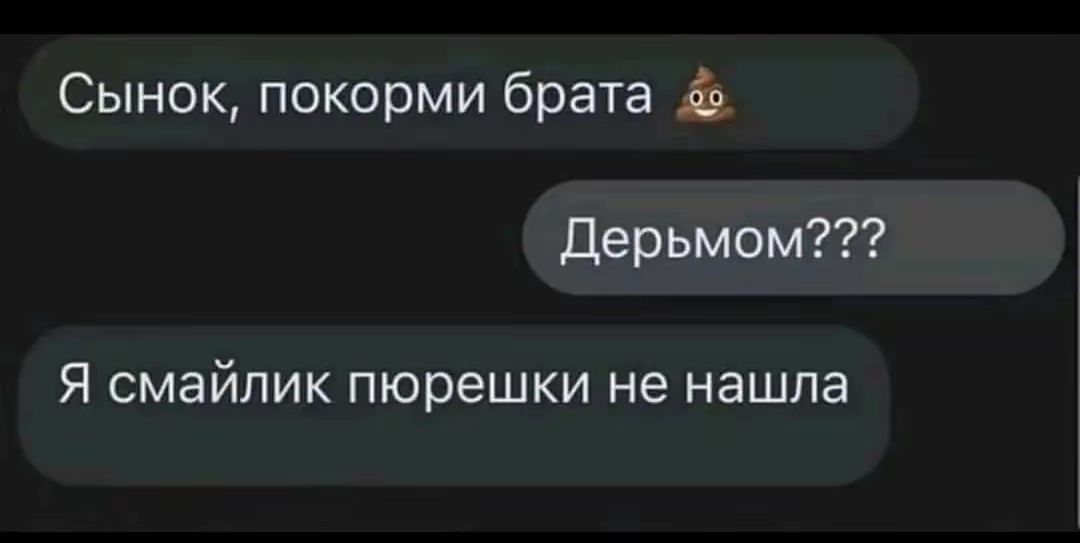 Сынок покорми брата Дерьмом Я смайлик пюрешки не нашла