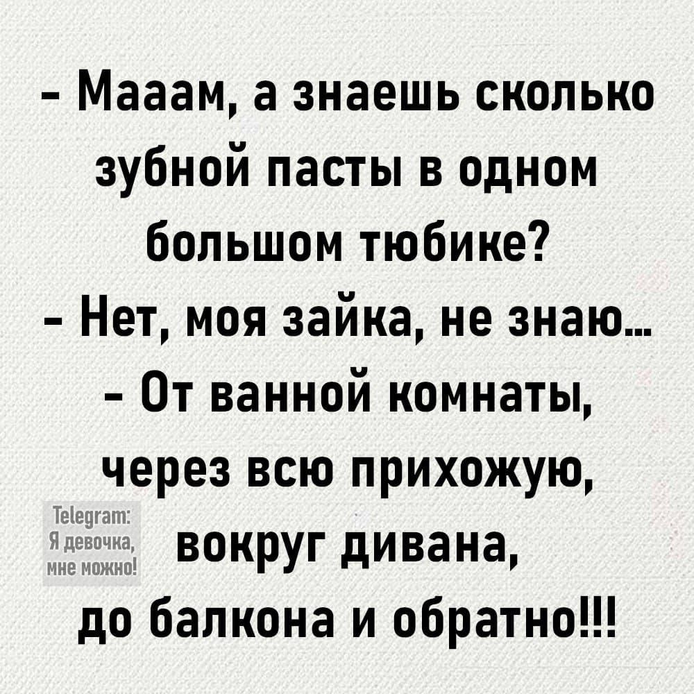 Мааам а знаешь сколько зубной пасты в одном большом тюбике Нет моя зайка не знаю От ванной комнаты через всю прихожую вокруг дивана до балкона и обратно