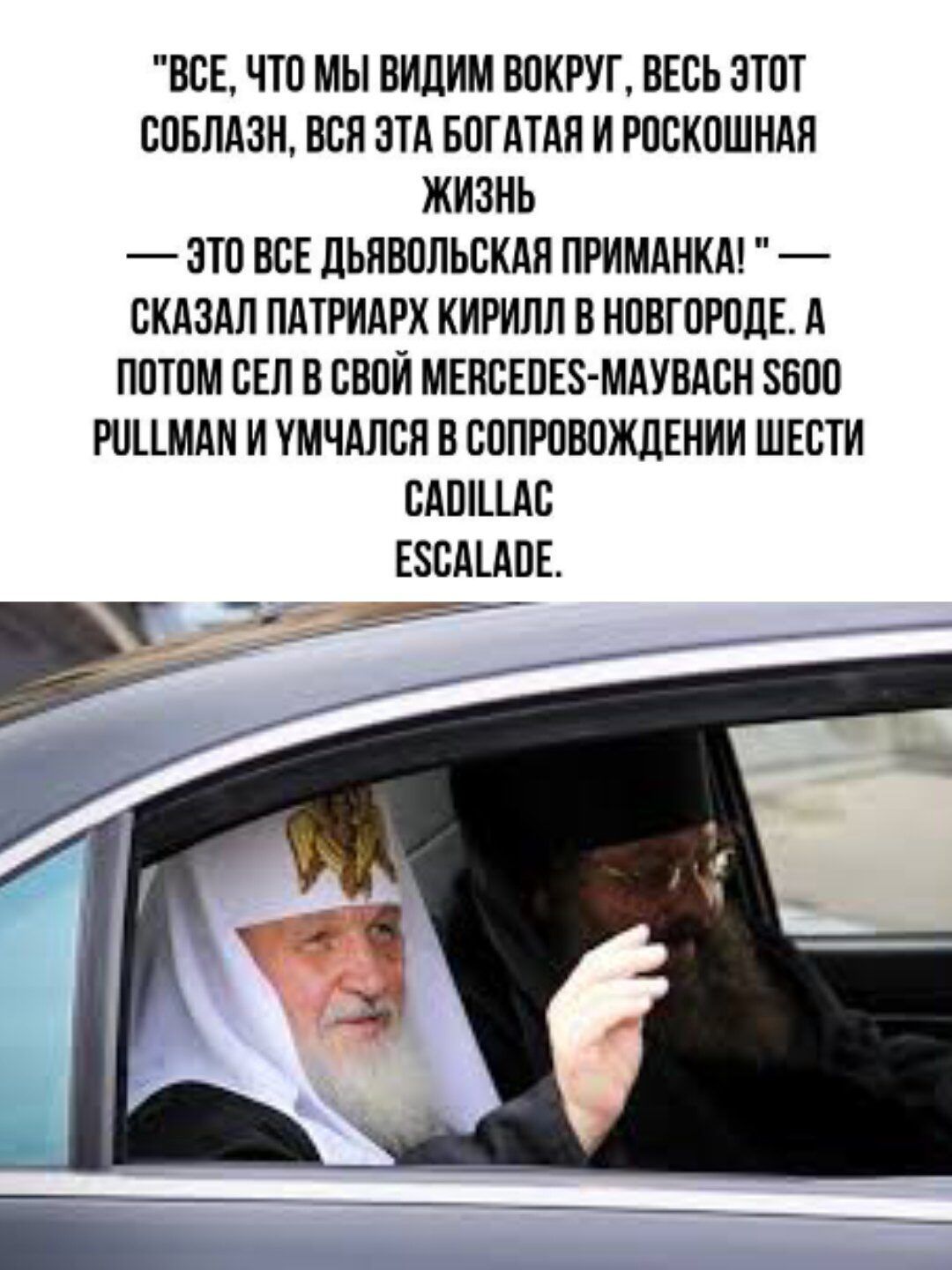 ВСЕ ЧТО МЫ ВИДИМ ВОКРУГ ВЕСЬ ЭТОТ СОБЛАЗН ВСЯ ЭТА БОГАТАЯ И РОСКОШНАЯ ЖИЗНЬ ЭТО ВСЕ ДЬЯВОЛЬСКАЯ ПРИМАНКА СКАЗАЛ ПАТРИАРХ КИРИЛЛ В НОВГОРОДЕ А ПОТОМ СЕЛ В СВОЙ МЕВСЕОЕ МАУВАСН 600 РИЦМАМ И УМЧАЛСЯ В СОПРОВОЖДЕНИИ ШЕСТИ САВШАС ЕЗСАГАОЕ