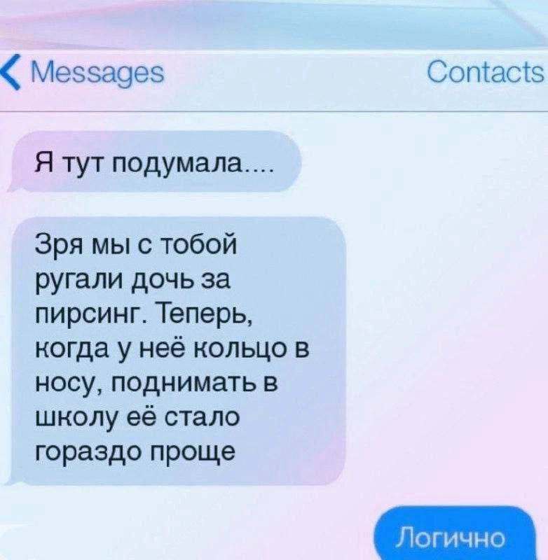 Мессадев Сотас5 Я тут подумала Зря мы с тобой ругали дочь за пирсинг Теперь когда у неё кольцо в носу поднимать в школу её стало гораздо проще 1огичНс