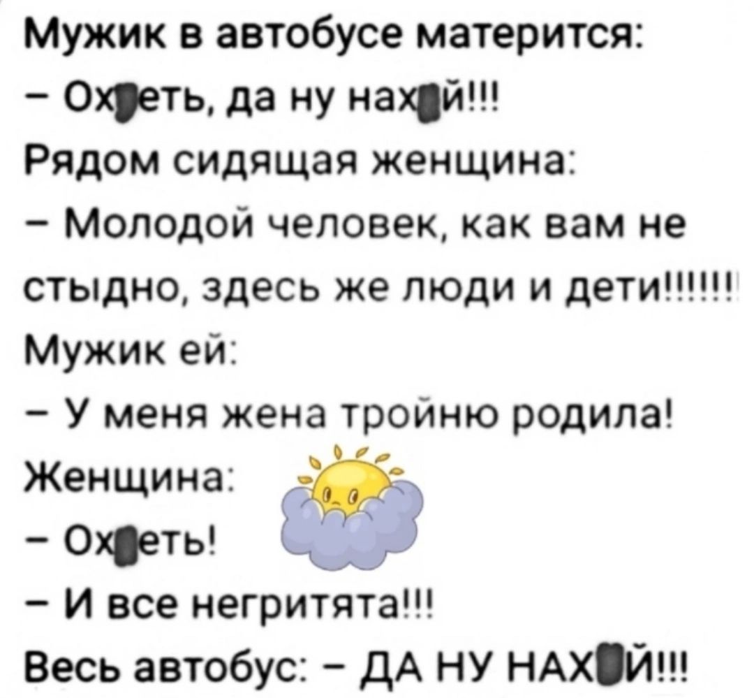 Мужик в автобусе матерится Охреть да ну нахди Рядом сидящая женщина Молодой человек как вам не Мужик ей У меня жена тройню родила Женщина э оеты 60 И все негритята Весь автобус ДА НУ НАХЙ
