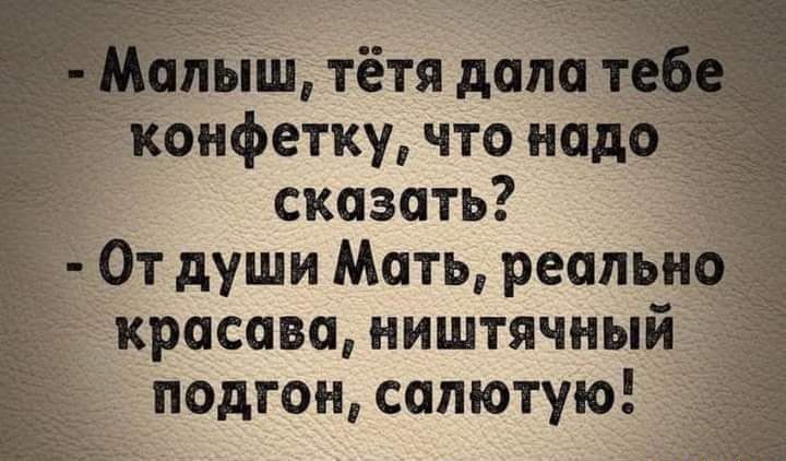 ыш тётя дала онфетку что над сказать От души Мать реально красава ништячный подгон салютую