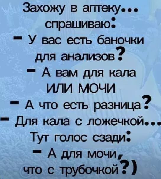 Захожу в аптеку е е спрашиваю У вас есть баночки для анализов А вам для кала ИЛИ МОЧИ А что есть разница Для кала с ложечкой е е