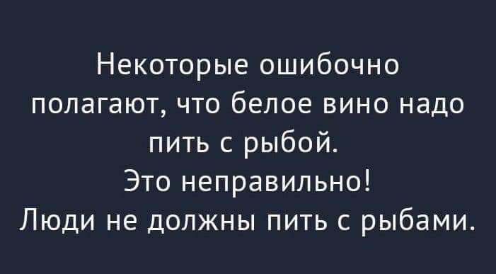 Некоторые ошибочно полагают что белое вино надо пить с рыбой Это неправильно Люди не должны пить с рыбами