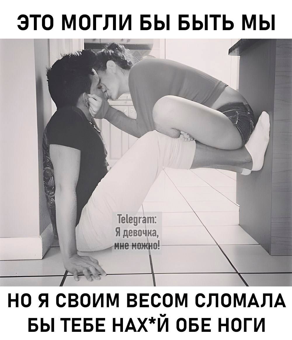 ЭТО МОГЛИ БЫ БЫТЬ МЫ Теедгат Я девочна НО НО Я СВОИМ ВЕСОМ СЛОМАЛА БЫ ТЕБЕ НАХЙ ОБЕ НОГИ